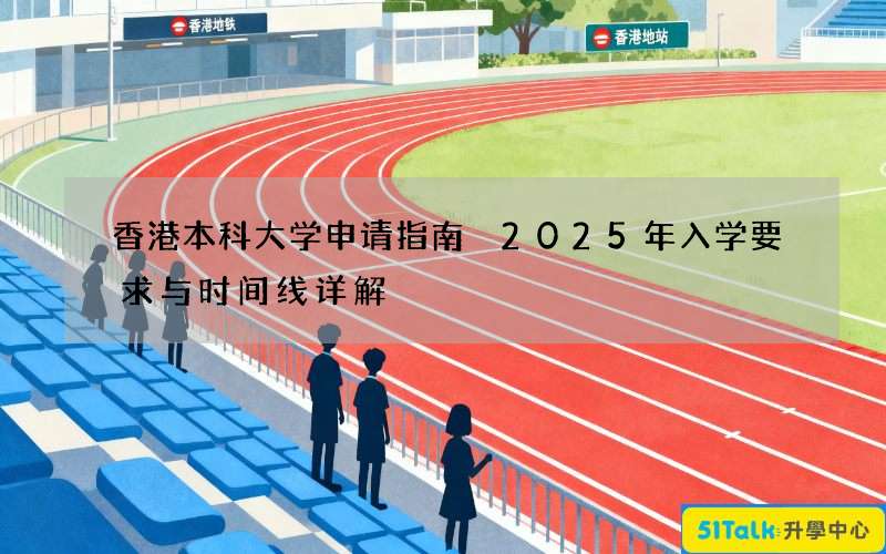 香港本科大学申请指南 2025年入学要求与时间线详解